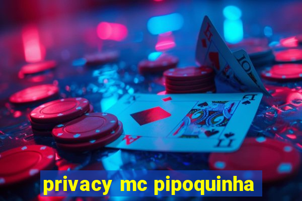 privacy mc pipoquinha